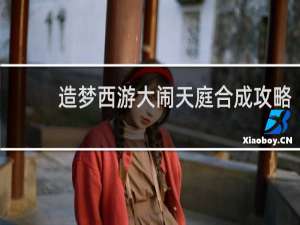 造梦西游大闹天庭合成攻略