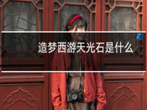 造梦西游天光石是什么