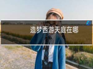 造梦西游天庭在哪