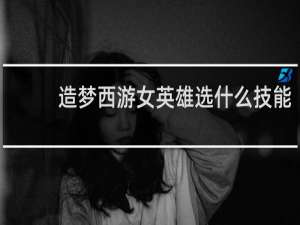 造梦西游女英雄选什么技能
