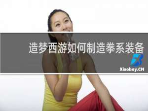 造梦西游如何制造拳系装备