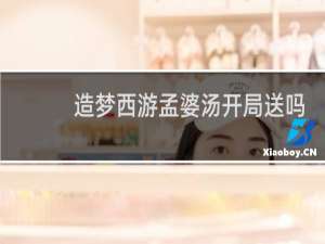 造梦西游孟婆汤开局送吗
