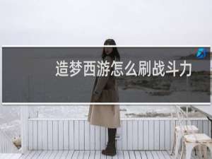 造梦西游怎么刷战斗力