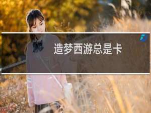 造梦西游总是卡