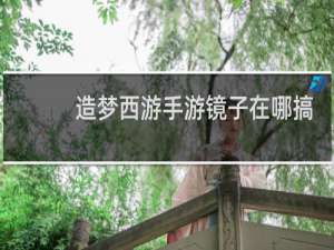 造梦西游手游镜子在哪搞