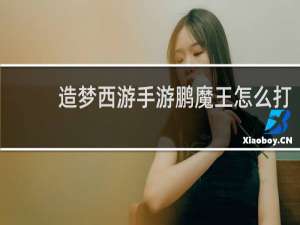 造梦西游手游鹏魔王怎么打