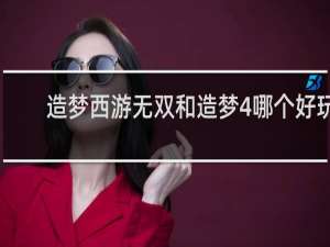 造梦西游无双和造梦4哪个好玩