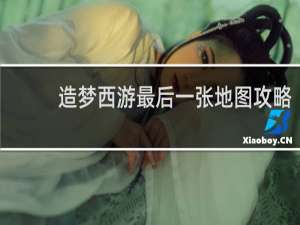 造梦西游最后一张地图攻略