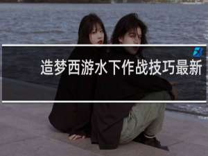 造梦西游水下作战技巧最新