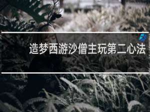 造梦西游沙僧主玩第二心法