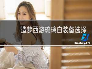 造梦西游琉璃白装备选择