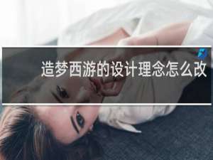 造梦西游的设计理念怎么改