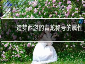 造梦西游的青龙称号的属性