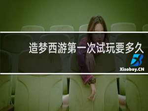 造梦西游第一次试玩要多久