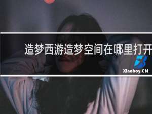 造梦西游造梦空间在哪里打开