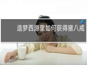 造梦西游里如何获得猪八戒