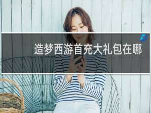 造梦西游首充大礼包在哪