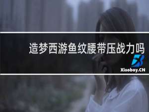 造梦西游鱼纹腰带压战力吗