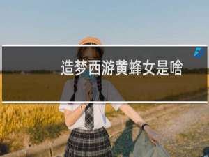 造梦西游黄蜂女是啥