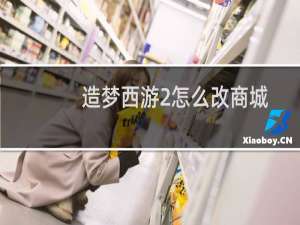 造梦西游2怎么改商城