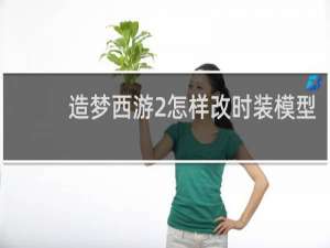 造梦西游2怎样改时装模型