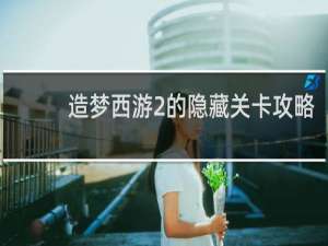 造梦西游2的隐藏关卡攻略