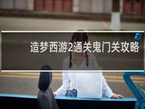 造梦西游2通关鬼门关攻略