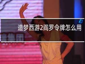 造梦西游2阎罗令牌怎么用