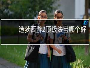 造梦西游2顶级法宝哪个好