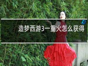 造梦西游3一重火怎么获得