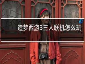 造梦西游3三人联机怎么玩