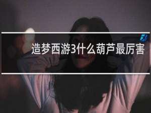 造梦西游3什么葫芦最厉害