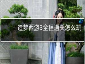 造梦西游3全程通关怎么玩