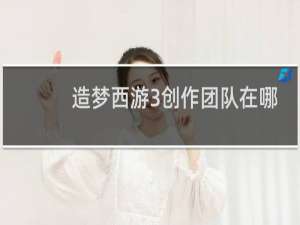 造梦西游3创作团队在哪