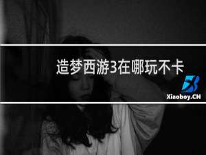 造梦西游3在哪玩不卡
