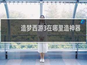 造梦西游3在哪里造神器