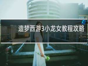 造梦西游3小龙女教程攻略