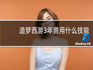 造梦西游3年兽用什么技能