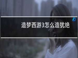 造梦西游3怎么造犹绝