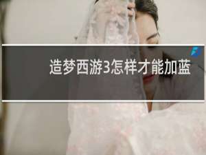 造梦西游3怎样才能加蓝