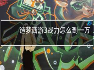 造梦西游3战力怎么到一万