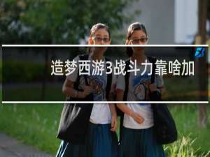 造梦西游3战斗力靠啥加