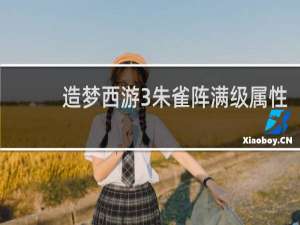 造梦西游3朱雀阵满级属性