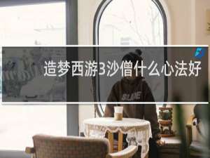 造梦西游3沙僧什么心法好