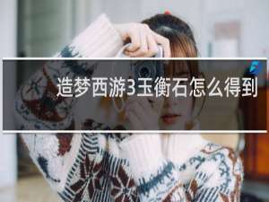 造梦西游3玉衡石怎么得到