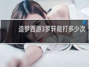 造梦西游3罗轩能打多少次