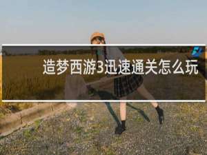 造梦西游3迅速通关怎么玩