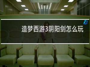 造梦西游3阴阳剑怎么玩