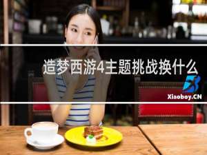 造梦西游4主题挑战换什么