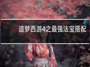 造梦西游4之最强法宝搭配